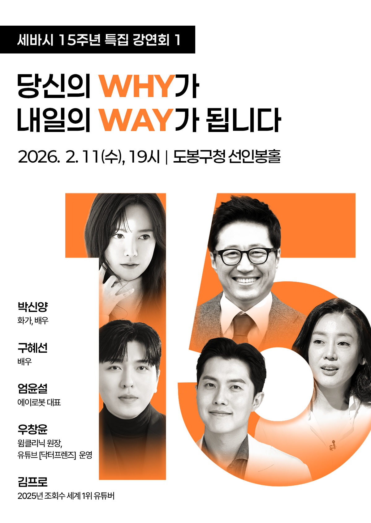 세바시 15주년 특집 강연회   '당신의 WHY가 내일의 WAY가 됩니다'  박신양(화가, 배우)  구혜선(배우)  엄윤설(에이로봇 대표)  우창윤(웜클리닉 원장, 유튜브 닥터프렌즈 운영)  김프로(2025년 조회수 세계 1위 유튜버)  2월 11일 수요일 19시, 도봉구청 선인봉홀