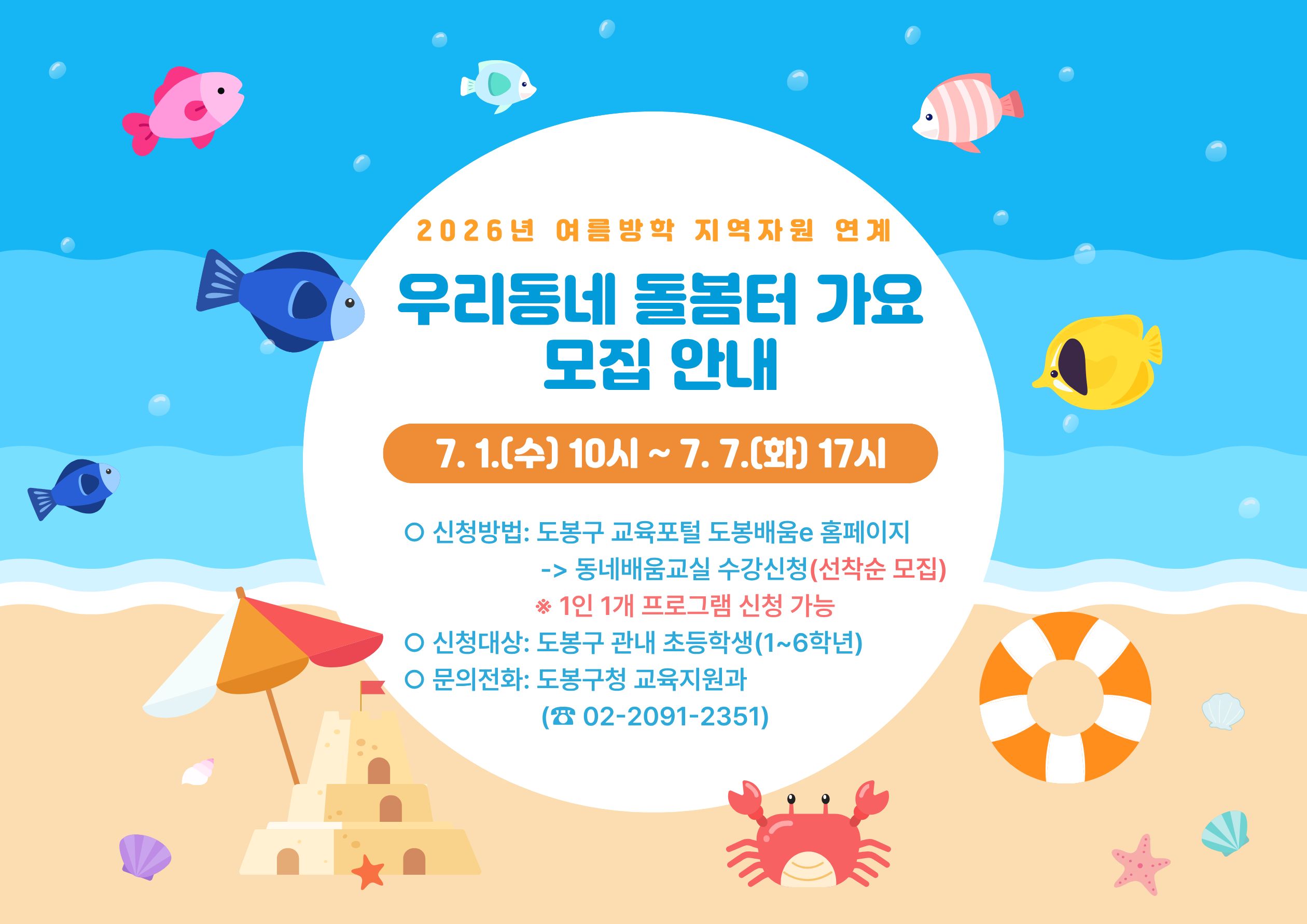 2026년 여름방학 지역자원 연계 우리동네 돌봄터 가요 모집 안내  1.(수) 10시 ~ 7. 7.(화) 17시  신청방법: 도봉구 교육포털 도봉배움e 홈페이지 -> 동네배움교실 수강신청(선착순 모집) ※ 1인 1개 프로그램 신청 가능  신청대상: 도봉구 관내 초등학생(1~6학년) 문의전화: 도봉구청 교육지원과 (☎ 02-2091-2351)