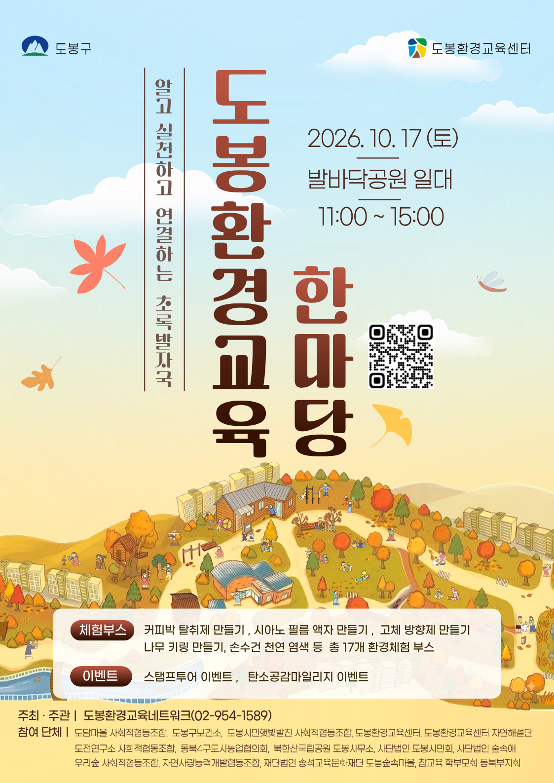 도봉구 도봉환경교육센터 알고 실천하고 연결하는 초록발자국 도봉환경교육 한마당 2026.  10. 17(토) 발바닥공원 일대 11:00 ~ 15:00 체험부스 커피박 탈취제 만들기, 시아노 필름 액자 만들기, 고체 방향제 만들기, 나무 키링 만들기, 손수건 천연 염색 등 총 17개 환경체험 부스 이벤트 스탬프투어 이벤트, 탄소중립마일리지 이벤트 주최·주관 | 도봉환경교육네트워크(02-954-1589) 참여 단체 | 도담마을 사회적협동조합, 도봉구보건소, 도봉시민햇빛발전 사회적협동조합, 도봉환경교육센터, 도봉환경교육센터 자연해설단, 도전연구소 사회적협동조합, 동북4구도시농업협의회, 북한산국립공원 도봉사무소, 사단법인 도봉시민회, 사단법인 숲속애, 우리숲 사회적협동조합, 자연사랑능력개발협동조합, 재단법인 숭석교육문화재단 도봉숲마을, 참교육 학부모회 동북부지회
