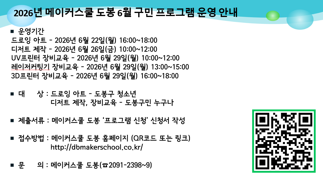 2026년 메이커스쿨 도봉 6월 구민 프로그램 운영 안내  ■ 운영기간 드로잉 아트 - 2026년 6월 22일(월) 16:00~18:00 디저트 제작 - 2026년 6월 26일(금) 10:00~12:00 UV프린터 장비교육 - 2026년 6월 29일(월) 10:00~12:00 레이저커팅기 장비교육 - 2026년 6월 29일(월) 13:00~15:00 3D프린터 장비교육 - 2026년 6월 29일(월) 16:00~18:00  ■ 대 상 : 드로잉 아트 - 도봉구 청소년 디저트 제작, 장비교육 - 도봉구민 누구나  ■ 제출서류 : 메이커스쿨 도봉 ‘프로그램 신청’ 신청서 작성  ■ 접수방법 : 메이커스쿨 도봉 홈페이지 (QR코드 또는 링크) http://dbmakerschool.co.kr/  ■ 문 의 : 메이커스쿨 도봉(☎2091-2398~9)