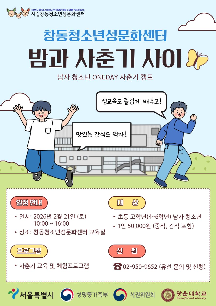 밤과사춘기사이남자청소년원데이사춘기캠프성교육도 즐겁게배우고맛있는간식도먹자일정안내일시:26년2월21일토요일10시에서16시장소창동청소년성문화센터교육식대상초등고학년4~6학년남자청소년1인5만원중식간식포함프로그램은사춘기교육및체험프로그램진행예정신청은02-950-9652로유선문의및신청