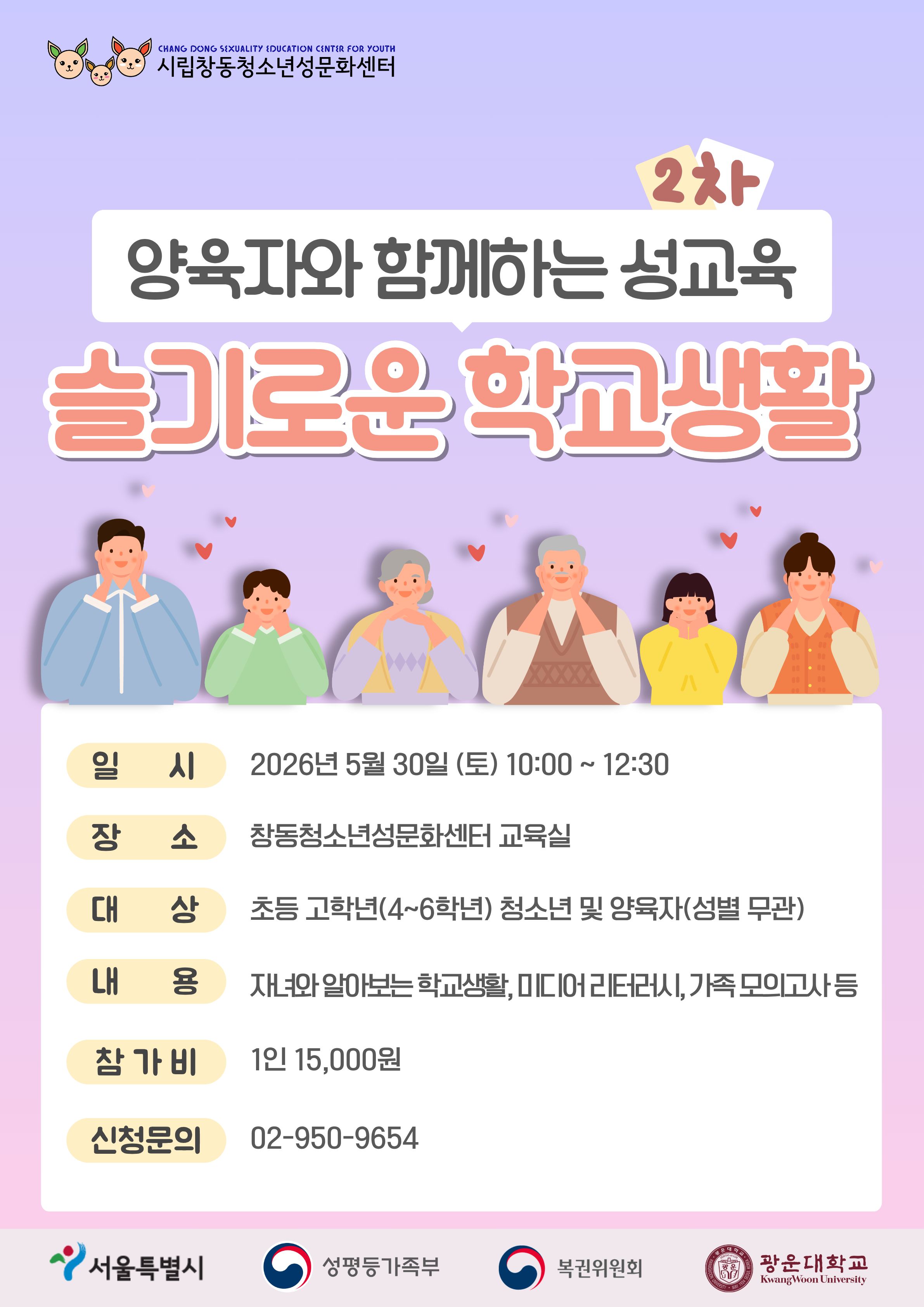 양육자와함께하는성교육2차슬기로운학교생활일시2026년5월30일토요일10시부터12시30분장소창동청소년성문화센터교육실대상초등고학년4학년부터6학년청소년및양육자성별무관내용자녀와알아보는학교생활미디어리터러시가족모의고사등참가비1인15000원신청문의029509654