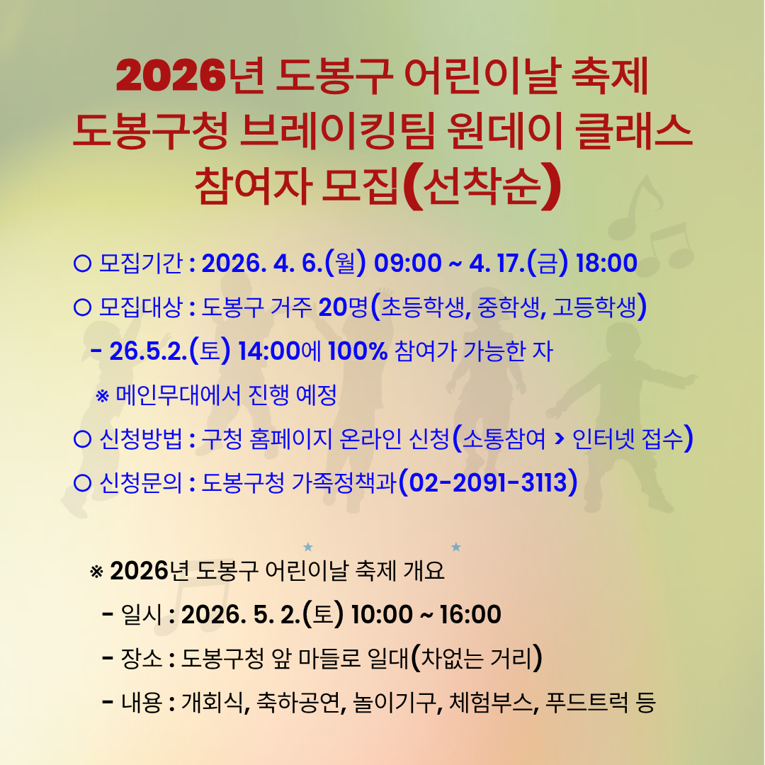 2026년 도봉구 어린이날 축제 도봉구청 브레이킹팀 원데이 클래스 참여자 모집(선착순)  모집기간 : 2026. 4. 6.(월) 09:00 ~ 4. 17.(금) 18:00  모집대상 : 도봉구 거주 20명(초등학생, 중학생, 고등학생)  26.5.2.(토) 14:00에 100% 참여가 가능한 자 메인무대에서 진행 예정  신청방법 : 구청 홈페이지 온라인 신청(소통참여 > 인터넷 접수)  신청문의 : 도봉구청 가족정책과(02-2091-3113)  2026년 도봉구 어린이날 축제 개요  일시 : 2026. 5. 2.(토) 10:00 ~ 16:00  장소 : 도봉구청 앞 마들로 일대(차없는 거리)  내용 : 개회식, 축하공연, 놀이기구, 체험부스, 푸드트럭 등