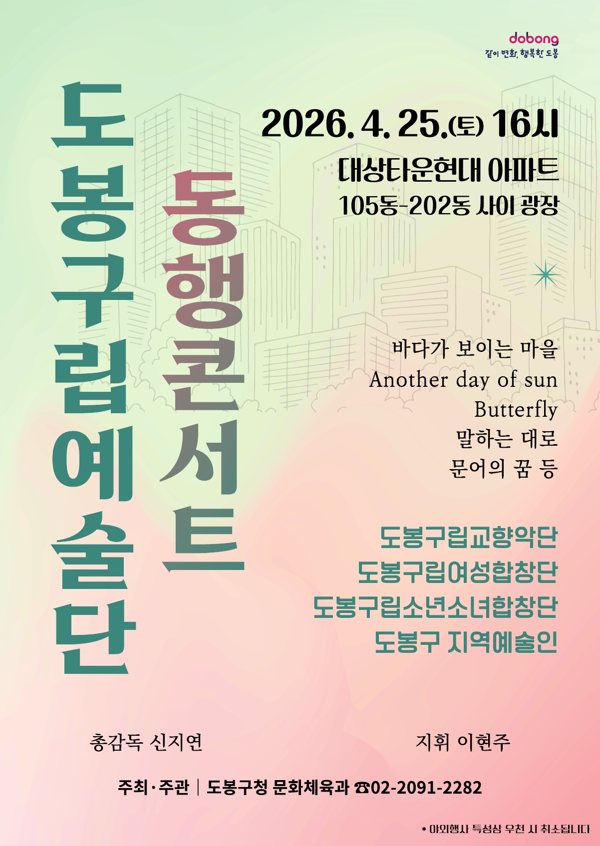 행사명: 도봉구립예술단 동행콘서트  일시: 2026. 4. 25. (토) 16시  장소: 대상타운현대 아파트 105동-202동 사이 광장  주요 곡목:  바다가 보이는 마을  Another day of sun  Butterfly  말하는 대로  문어의 꿈 등  출연진:  도봉구립교향악단  도봉구립여성합창단  도봉구립소년소녀합창단  도봉구 지역예술인  제작진: 총감독 신지연, 지휘 이현주  주최·주관: 도봉구청 문화체육과 (02-2091-2282)  기타: 야외행사 특성상 우천 시 취소됩니다.