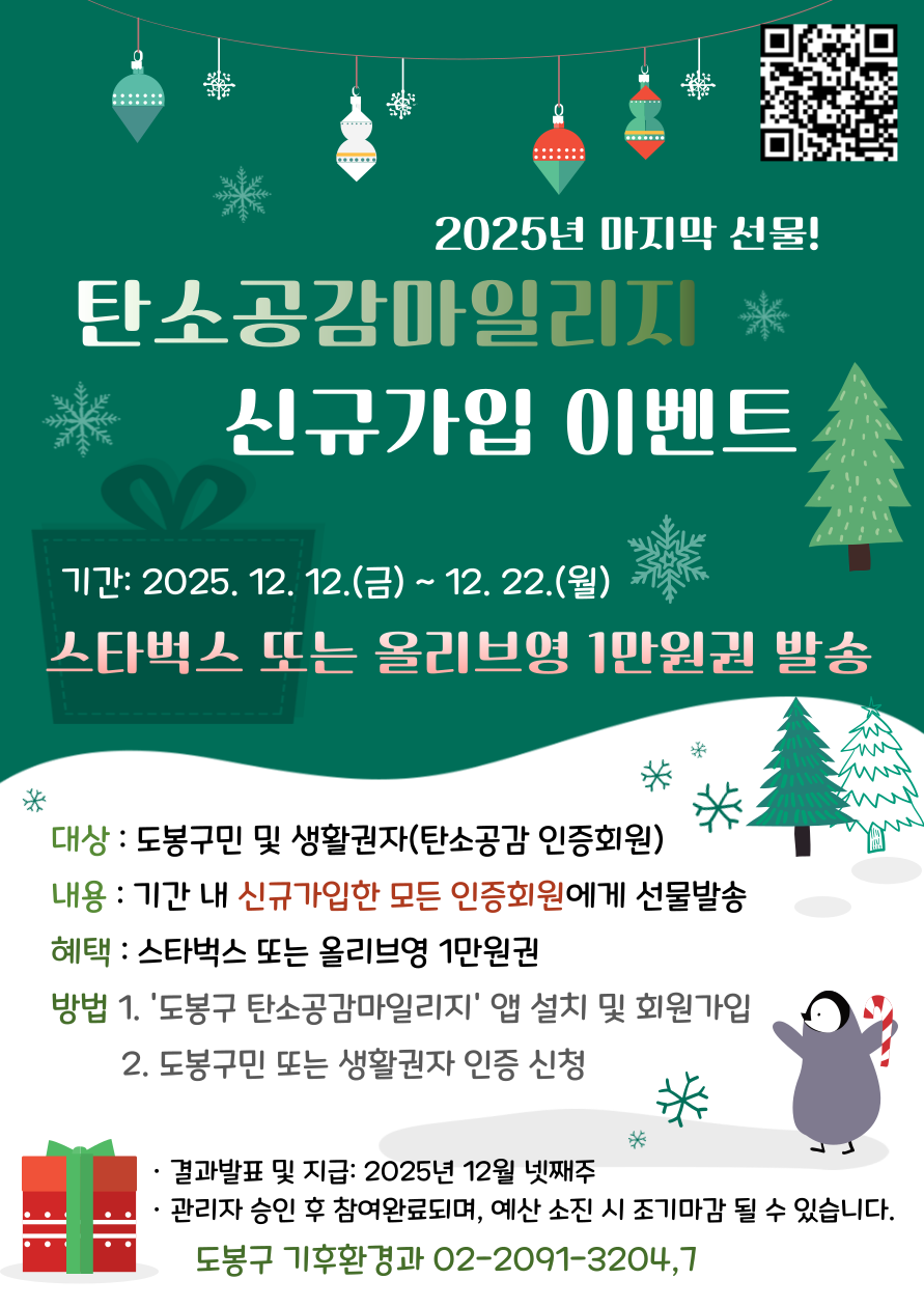 2025년 마지막 선물! 탄소공감마일리지 신규가입 이벤트 포스터.  제목: 탄소공감마일리지 신규가입 이벤트  기간: 2025. 12. 12.(금) ~ 12. 22.(월)  대상: 도봉구민 및 생활권자(탄소공감 인증회원)  내용: 기간 내 신규가입한 모든 인증회원에게 선물 발송  혜택 상세: 스타벅스 또는 올리브영 1만원권  방법: 1. 도봉구 탄소공감마일리지' 앱 설치 및 회원가입  2. 도봉구민 또는 생활권자 인증 신청  결과발표 및 지급: 2025년 12월 넷째주  참고: 관리자 승인 후 참여 완료되며, 예산 소진 시 조기 마감될 수 있습니다.  문의: 도봉구 기후환경과, 02-2091-3204, 7