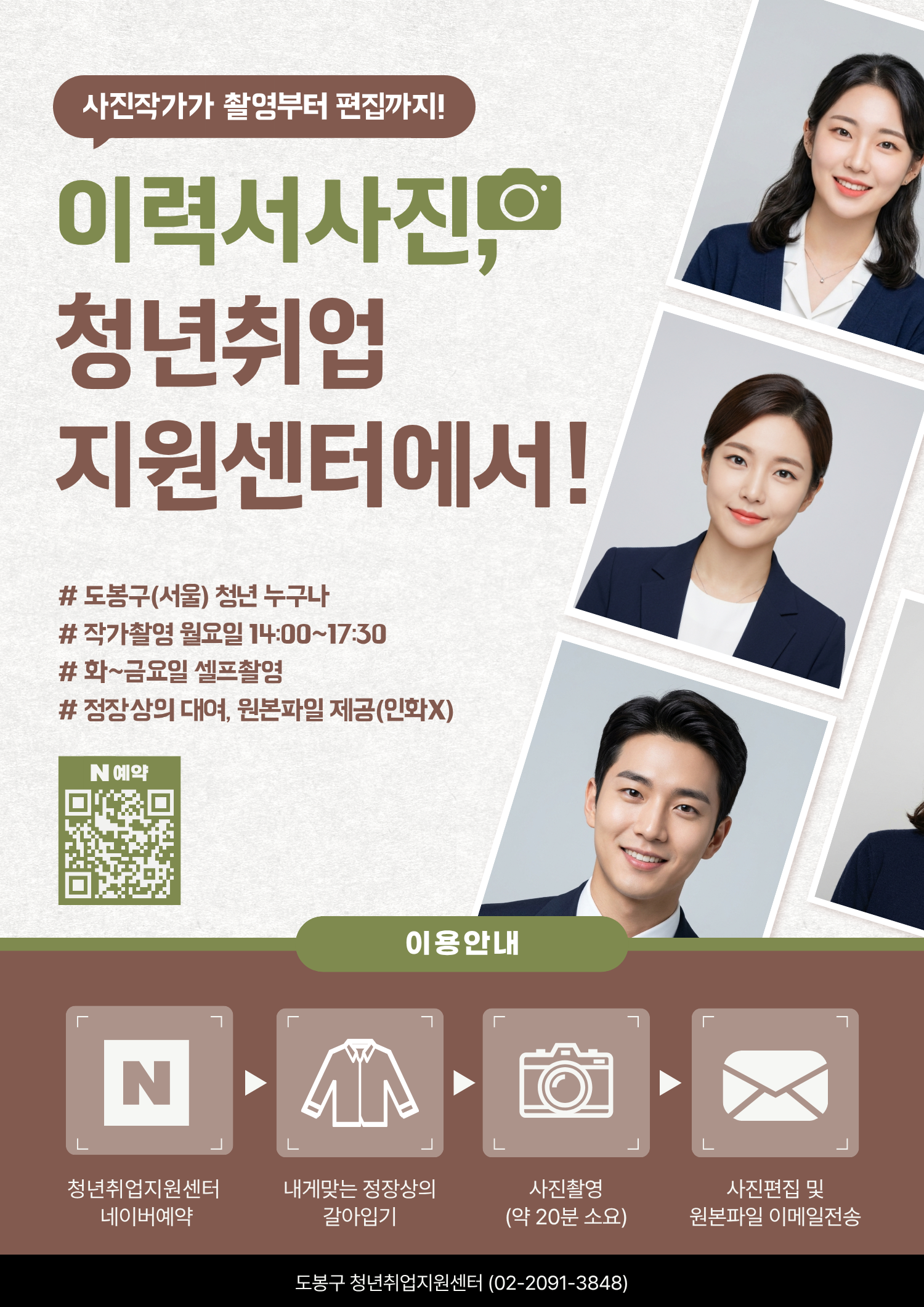 사진작가가 촬영부터 편집까지! 이력서 사진, 청년취업지원센터에서! # 도봉구(서울) 청년 누구나 # 작가촬영 월요일 14:00~17:30 # 화~금요일 셀프촬영 # 정장상의 대여, 원본파일 제공(인화X) N예약 이용안내 청년취업지원센터 네이버예약 내게맞는 정장의 갈아입기 사진촬영 (약 20분 소요) 사진편집 및 원본파일 이메일전송 도봉구 청년취업지원센터 (02-2091-3848)