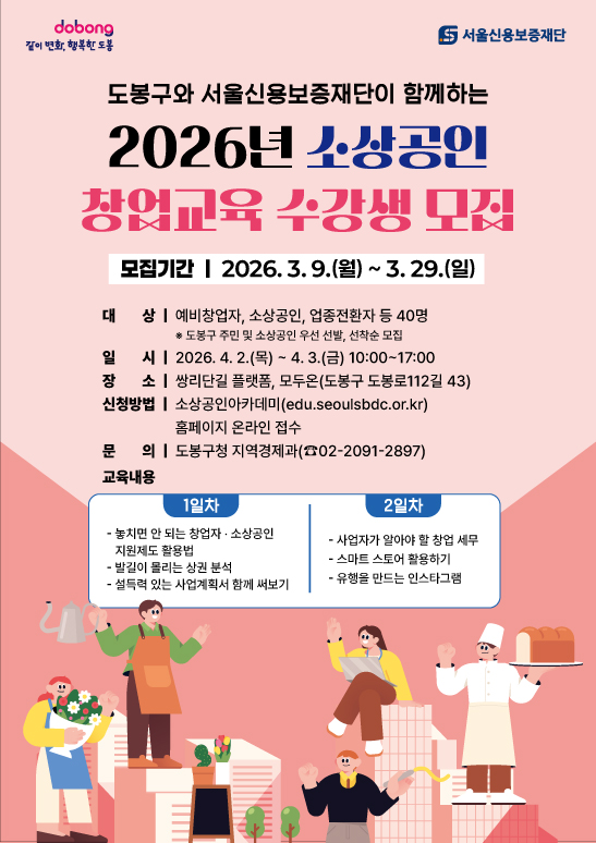  Gemini의 응답 이미지 내의 핵심 텍스트 정보만 정리해 드립니다.  2026년 소상공인 창업교육 수강생 모집 모집기간: 2026. 3. 9.(월) ~ 3. 29.(일)  대상: 예비창업자, 소상공인, 업종전환자 등 40명 (도봉구 주민 및 소상공인 우선 선발, 선착순 모집)  일시: 2026. 4. 2.(목) ~ 4. 3.(금) 10:00~17:00  장소: 쌍리단길 플랫폼, 모두온(도봉구 도봉로112길 43)  신청방법: 소상공인아카데미(edu.seoulsbdc.or.kr) 홈페이지 온라인 접수  문의: 도봉구청 지역경제과(02-2091-2897)  교육내용 1일차	2일차 - 놓치면 안 되는 창업자·소상공인 지원제도 활용법	- 사업자가 알아야 할 창업 세무 - 발길이 몰리는 상권 분석	- 스마트 스토어 활용하기 - 설득력 있는 사업계획서 함께 써보기	- 유행을 만드는 인스타그램