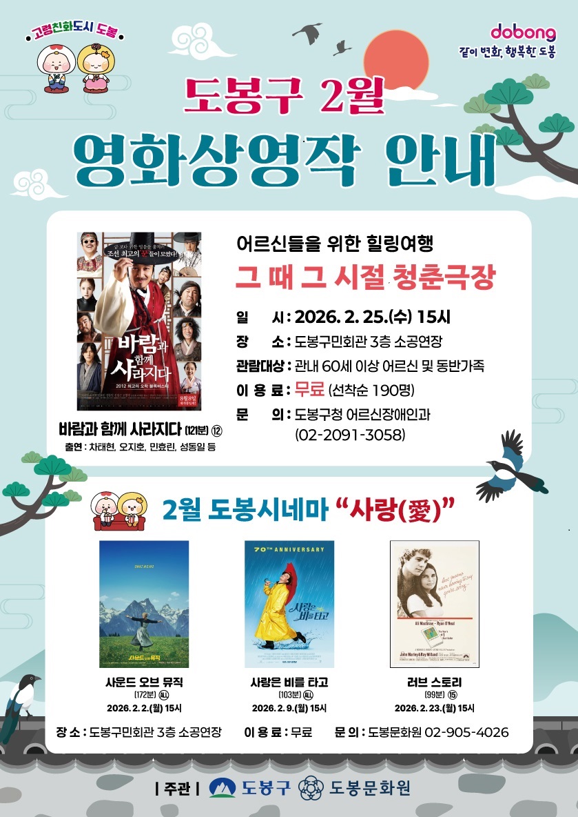 도봉구 2월 영화상영작 안내   고령친화도시 도봉, 같이 변화, 행복한 도봉  어르신들을 위한 힐링여행, 그 때 그 시절 청춘극장  상영작: 바람과 함께 사라지다 (121분, 12세 관람가, 출연: 차태현, 오지호, 민효린, 성동일 등)  일시: 2026년 2월 25일(수) 15시  장소: 도봉구민회관 3층 소공연장  관람대상: 관내 60세 이상 어르신 및 동반가족  이용료: 무료 (선착순 190명)  문의: 도봉구청 어르신장애인과 (02-2091-3058)   2월 도봉시네마 '사랑(愛)'   사운드 오브 뮤직 (172분, 전체 관람가) - 2026년 2월 2일(월) 15시  사랑은 비를 타고 (103분, 전체 관람가) - 2026년 2월 9일(월) 15시  러브 스토리 (99분, 15세 관람가) - 2026년 2월 23일(월) 15시  장소: 도봉구민회관 3층 소공연장  이용료: 무료  문의: 도봉문화원 (02-905-4026)