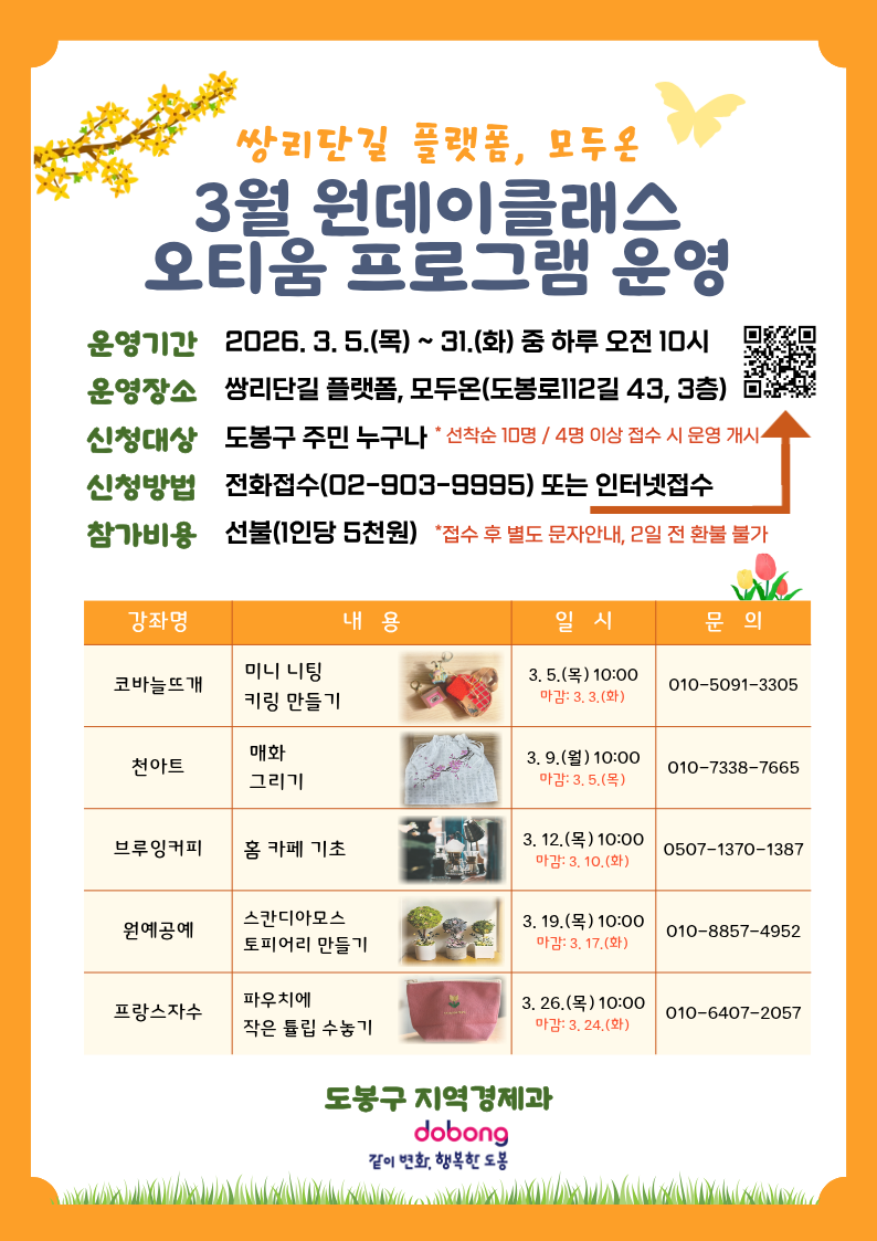 쌍리단길 플랫폼, 모두온 3월 원데이클래스 오티움 프로그램 운영  운영기간: 2026. 3. 5.(목) ~ 31.(화) 중 하루 오전 10시 운영장소: 쌍리단길 플랫폼, 모두온(도봉로112길 43, 3층) 신청대상: 도봉구 주민 누구나 (선착순 10명 / 4명 이상 접수 시 운영 개시) 신청방법: 전화접수(02-903-9995) 또는 인터넷접수(QR코드) 참가비용: 선불(1인당 5천원) *접수 후 별도 문자안내, 2일 전 환불 불가  상세 프로그램:  코바늘뜨개: 미니 니팅 키링 만들기 / 3. 5.(목) 10:00 (마감 3. 3. 화) / 문의 010-5091-3305  천아트: 매화 그리기 / 3. 9.(월) 10:00 (마감 3. 5. 목) / 문의 010-7338-7665  브루잉커피: 홈 카페 기초 / 3. 12.(목) 10:00 (마감 3. 10. 화) / 문의 0507-1370-1387  원예공예: 스칸디아모스 토피어리 만들기 / 3. 19.(목) 10:00 (마감 3. 17. 화) / 문의 010-8857-4952  프랑스자수: 파우치에 작은 튤립 수놓기 / 3. 26.(목) 10:00 (마감 3. 24. 화) / 문의 010-6407-2057  도봉구 지역경제과 dobong 같이 변화, 행복한 도봉