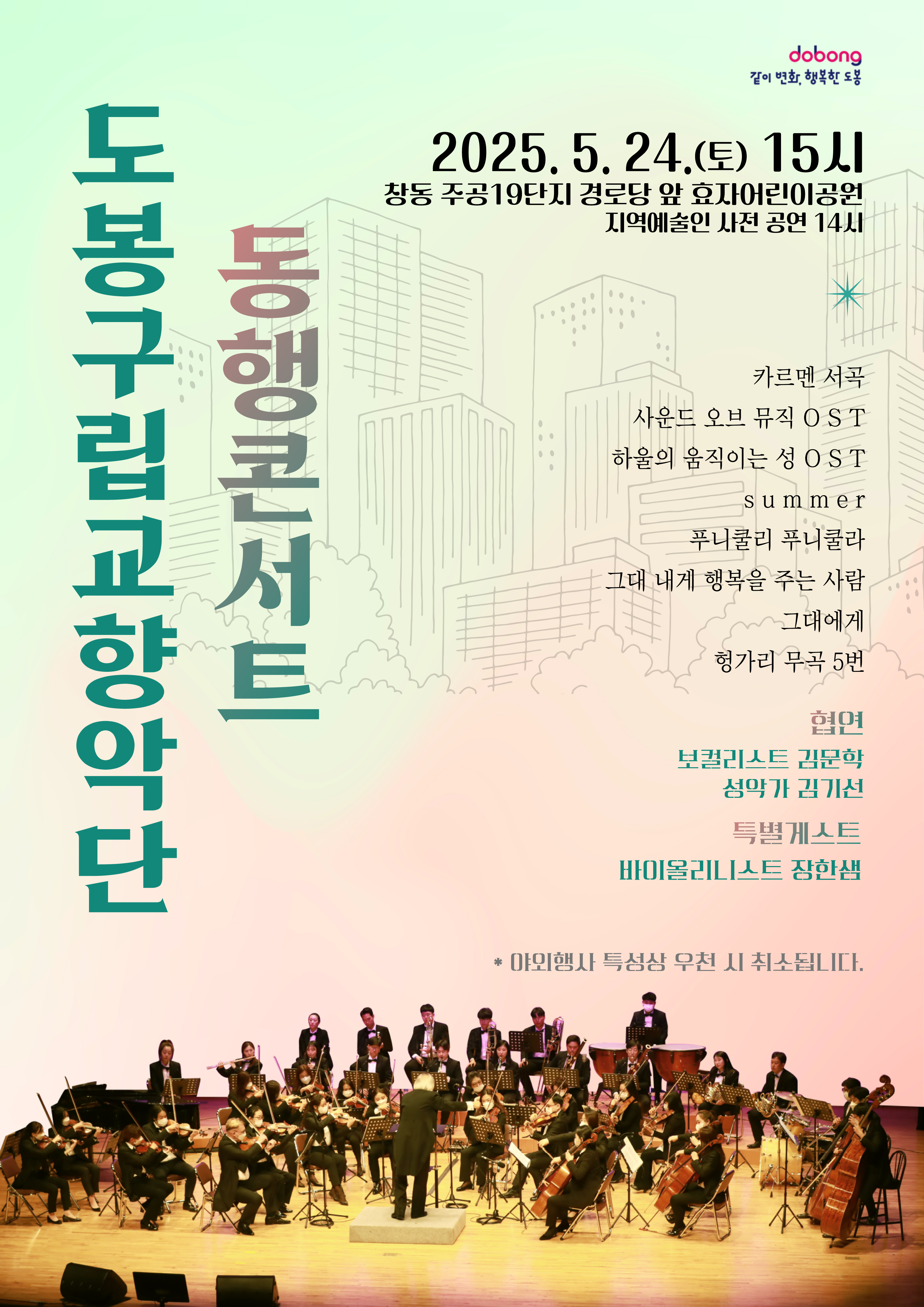 같이변화 행복한 도봉 도봉구립교향악단동행콘서트 2025.5.24.(토) 15시 창동주공10단지 경로당 앞 효자어린이공원 지역예술인사전공연14시 카르멘서곡 사운드오브뮤직OST 하울의움직이는성OST SUMMER 푸니쿨리푸니쿨라, 그대 내게 행복을 주는 사람, 그대에게, 헝가리 무곡 5번 협연 보컬리스트 김문학 성악가 김기선 특별게스트 바이올리니스트 장한샘 야외행사 특성상 우천시 취소됩니다