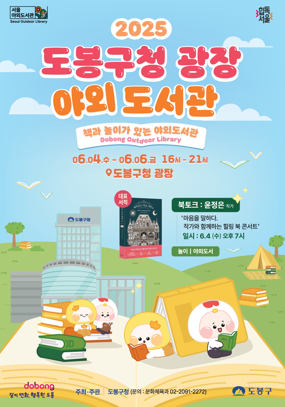 서울야외도서관 2025도봉구청 광장 야외도서관 책과 놀이가 있는 야외도서관 06.04.수 ~ 06.06. 금 16시~21시 도봉구청 광장 북토크 윤정은 작가 마음을 말하다 작가와 함께하는 힐링 북 콘서트 일시: 6.4. 수 오후 7시 놀이 야외도서같이변화 행복한 도봉 주최 주관 도봉구청 문의 문화체육과 02-2091-2272 도봉구
