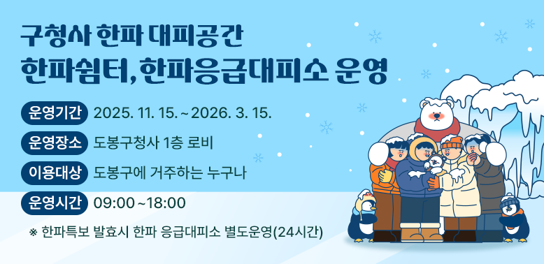 구청사 한파 대피공간 - 한파쉼터, 한파응급대피소 운영

상세 운영 정보:

운영기간: 2025. 11. 15. ~ 2026. 3. 15.

운영장소: 도봉구청사 1층 로비

이용대상: 도봉구에 거주하는 누구나

운영시간: 09:00 ~ 18:00

참고사항: 한파특보 발효 시 한파 응급대피소 별도 운영 (24시간)