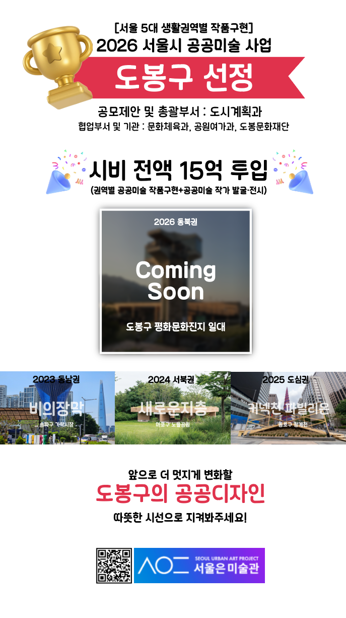 [서울 5대 생활권별 작품구현] 2026 서울시 공공미술 사업 도봉구 선정 공모제안 및 총괄부서 도시계획과 협업부서 및 기관 문화체육과, 공원여가과, 도봉문화재단  시비 전액 15억 투입(권역별 공공미술 작품구현+공공미술 작가 발굴·전시) 2026 동북권 Coming Soon 도봉구 평화문화진지 일대마지막으로 앞으로 더 멋지게 변화할 도봉구의 공공디자인 따뜻한 시선으로 지켜봐주세요!